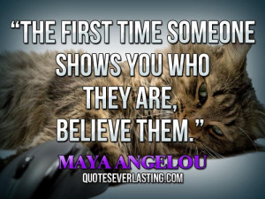The first time someone shows you who they are, believe them.