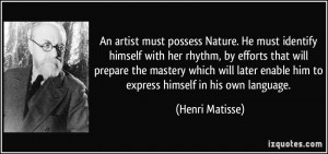 An artist must possess Nature. He must identify himself with her ...