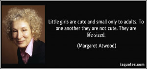 ... one another they are not cute. They are life-sized. - Margaret Atwood