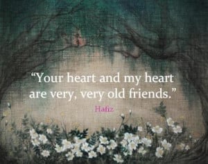 Your heart and my heart are very, very old friends.
