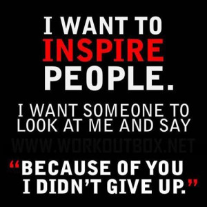 Great quote - I want inspire people. I want someone to look at me and ...