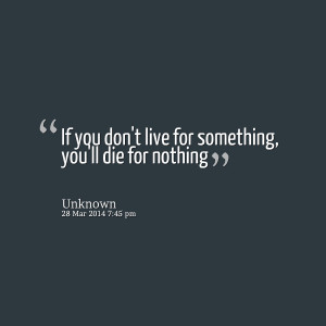 Quotes Picture: if you don't live for something, you'll die for ...