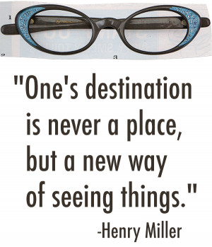 One's destination is never a place, but a new way of seeing things ...