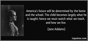 America's future will be determined by the home and the school. The ...