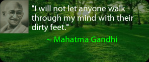 ... anyone walk through my mind with their dirty feet. ~ Mahatma Gandhi