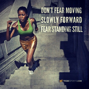 Don't fear moving slowly forward. Fear standing still.