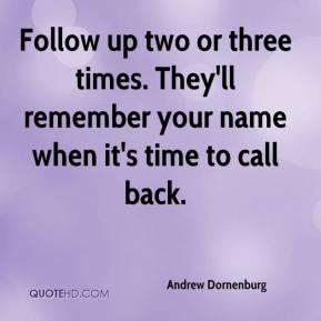 Andrew Dornenburg - Follow up two or three times. They'll remember ...