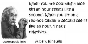 Albert Einstein - When you are courting a nice girl an hour seems like ...