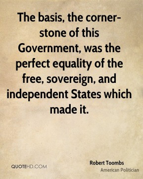 The basis, the corner-stone of this Government, was the perfect ...