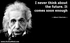 ... future. It comes soon enough - Albert Einstein Quotes - StatusMind.com