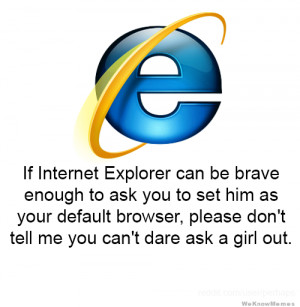 If Internet Explorer can be brave enough to ask you to set him as your ...