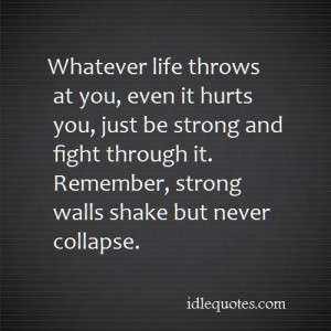 Whatever life throws at you, even it hurts you, just be strong and ...