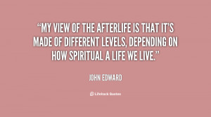 My view of the afterlife is that it's made of different levels ...