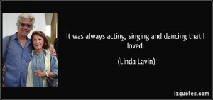 It was always acting, singing and dancing that I loved. - Linda Lavin