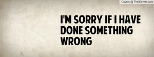 Sorry If I Have Done Something Wrong Profile Facebook Covers