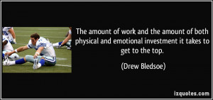 ... and emotional investment it takes to get to the top. - Drew Bledsoe