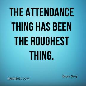 Bruce Sevy - The attendance thing has been the roughest thing.