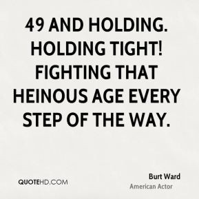... . Holding tight! Fighting that heinous age every step of the way