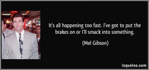 quote-it-s-all-happening-too-fast-i-ve-got-to-put-the-brakes-on-or-i ...