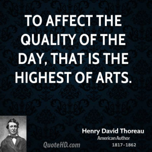 To affect the quality of the day, that is the highest of arts.