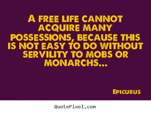 Epicurus Quotes - A free life cannot acquire many possessions, because ...