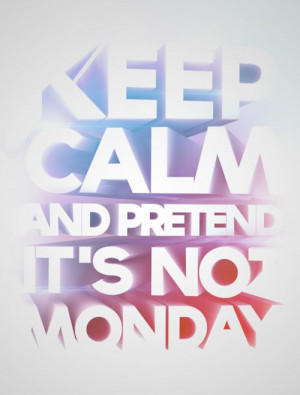 keep calm and pretend it's not monday
