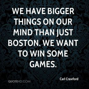 Carl Crawford - We have bigger things on our mind than just Boston. We ...