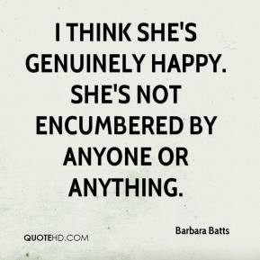 Barbara Batts - I think she's genuinely happy. She's not encumbered by ...