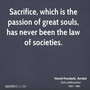 Sacrifice, which is the passion of great souls, has never been the law ...