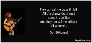 They can call me crazy if I fail All the chance that I need Is one in ...