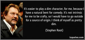 It's easier to play a dim character, for me, because I have a natural ...
