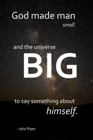 God made man small and the universe BIG to say something about Himself ...