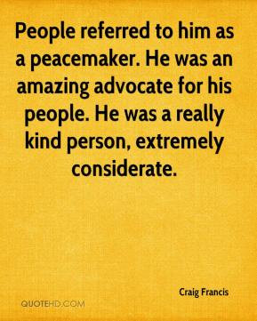 People referred to him as a peacemaker. He was an amazing advocate for ...
