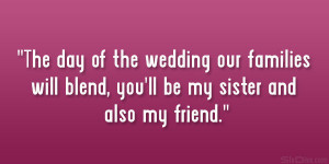 ... our families will blend, you’ll be my sister and also my friend
