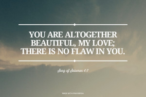 ... , my love; there is no flaw in you. Song of Solomon 4:7 | #bible