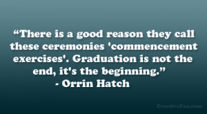 ... Graduation is not the end, it’s the beginning.” – Orrin Hatch