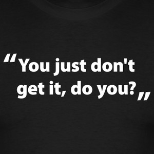 you_just_don_t_get_it_do_you_design_large.png
