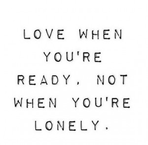 Love when you are ready not when you are lonely