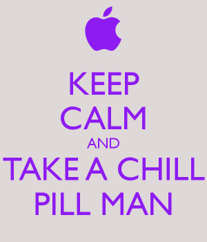 KEEP CALM AND TAKE A CHILL PILL MAN