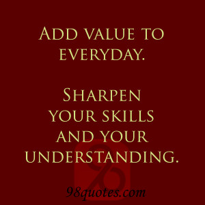 Add value to everyday Sharpen your skills and your understanding