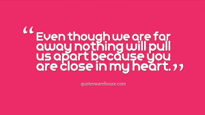 ... far away nothing will pull us apart because you are close in my heart