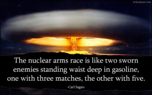 The nuclear arms race is like two sworn enemies standing waist deep in ...