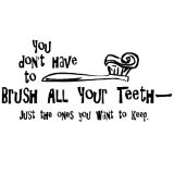 You don't have to brush your teeth - just the one's you want to keep