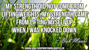 My strength did not come from lifting weights. My strength came from ...