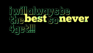 Quotes Picture: i will always be the best so never 4get!!!