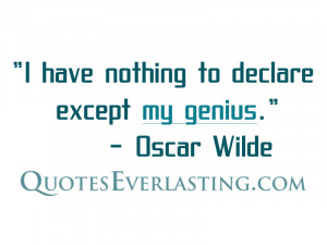 have nothing to declare except my genius.” – Oscar Wilde