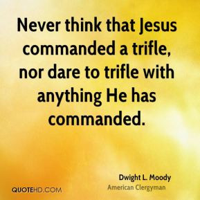 Never think that Jesus commanded a trifle, nor dare to trifle with ...