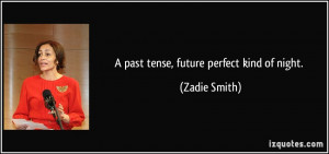 past tense, future perfect kind of night. - Zadie Smith