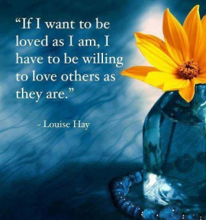 If I want to be loved as I am, I have to be willing to love others as ...