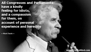 All Congresses and Parliaments have a kindly feeling for idiots, and a ...